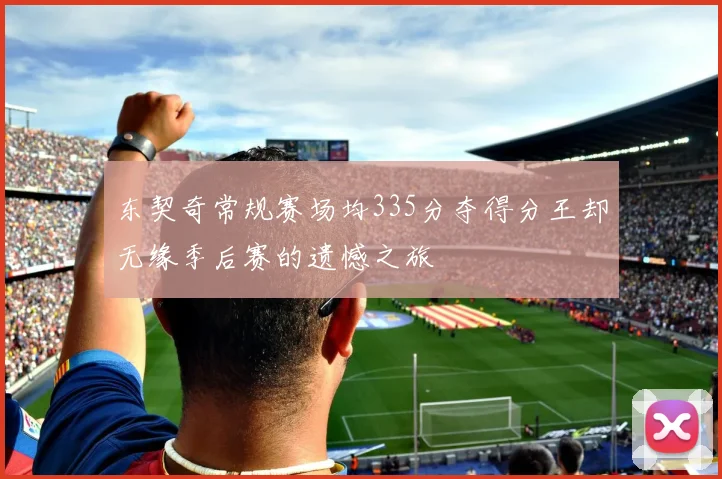 东契奇常规赛场均335分夺得分王却无缘季后赛的遗憾之旅