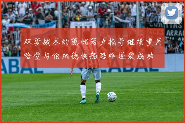 双爹战术的隐忧若卢指导继续重用哈登与伦纳德快船恐难逆袭成功