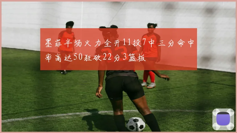 墨菲半场火力全开11投7中三分命中率高达50狂砍22分3篮板