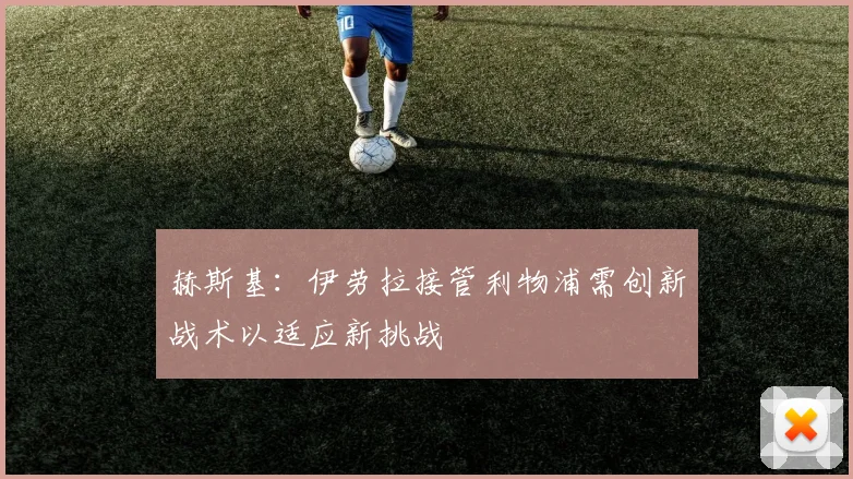 赫斯基：伊劳拉接管利物浦需创新战术以适应新挑战