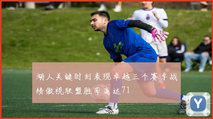 湖人关键时刻表现卓越三个赛季战绩傲视联盟胜率高达71