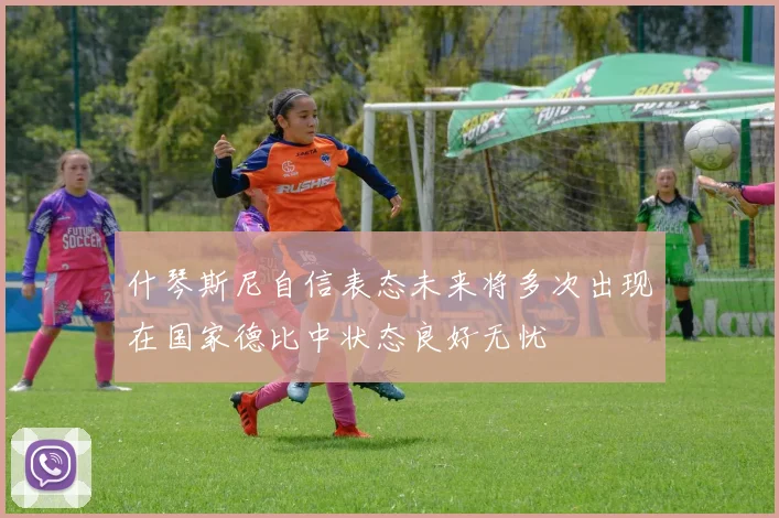什琴斯尼自信表态未来将多次出现在国家德比中状态良好无忧