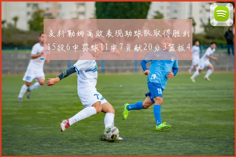 麦科勒姆高效表现助球队取得胜利15投6中罚球11中7贡献20分3篮板4助攻
