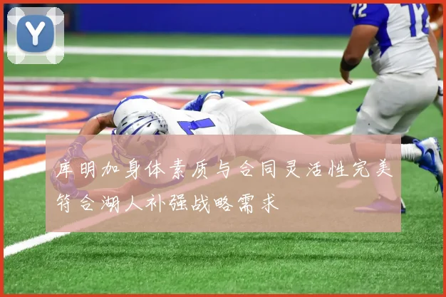 库明加身体素质与合同灵活性完美符合湖人补强战略需求