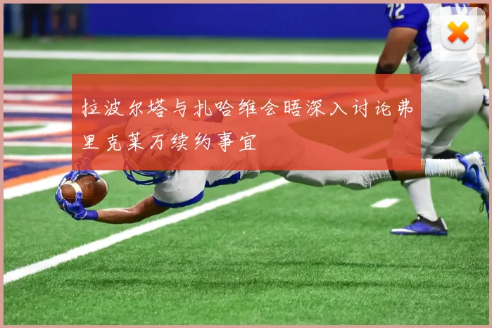 拉波尔塔与扎哈维会晤深入讨论弗里克莱万续约事宜